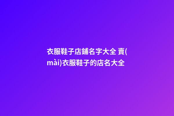 衣服鞋子店鋪名字大全 賣(mài)衣服鞋子的店名大全-第1張-店鋪起名-玄機(jī)派